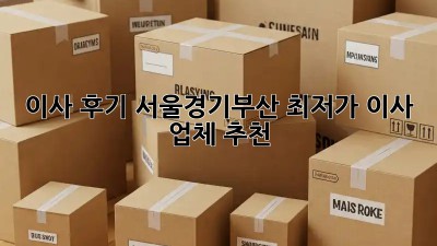이사 후기: 서울/경기/부산 최저가 이사 업체 추천! 🏡🚚