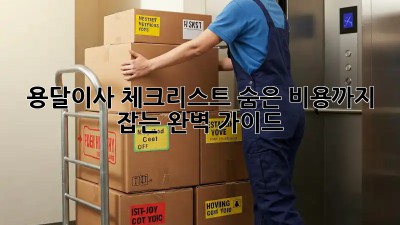 용달이사 체크리스트: 숨은 비용까지 잡는 완벽 가이드